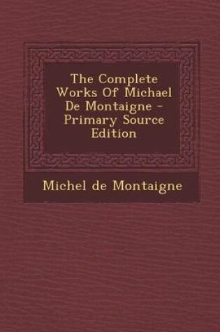 Cover of The Complete Works of Michael de Montaigne - Primary Source Edition