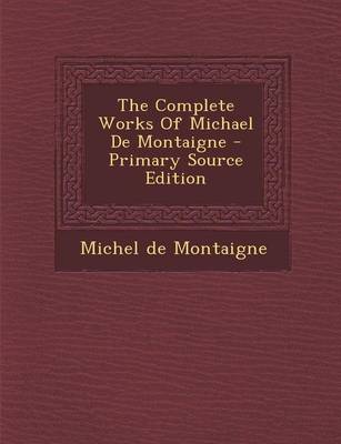 Book cover for The Complete Works of Michael de Montaigne - Primary Source Edition