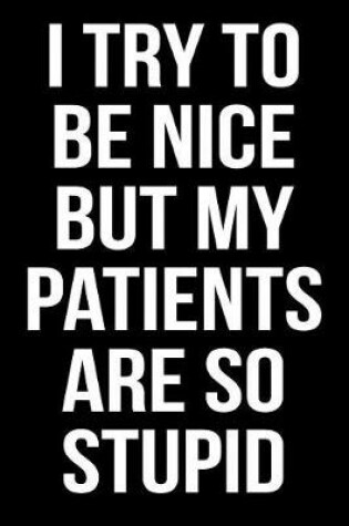 Cover of I Try to Be Nice But My Patients Are So Stupid