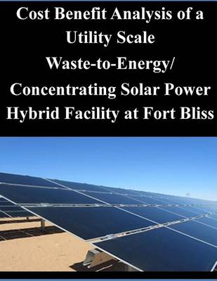 Book cover for Cost Benefit Analysis of a Utility Scale Waste-to-Energy/ Concentrating Solar Power Hybrid Facility at Fort Bliss