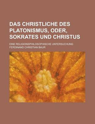 Book cover for Das Christliche Des Platonismus, Oder, Sokrates Und Christus; Eine Religionsphilosophische Untersuchung