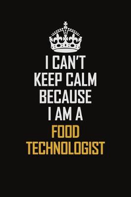 Book cover for I Can't Keep Calm Because I Am A Food Technologist