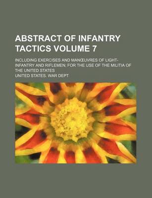 Book cover for Abstract of Infantry Tactics Volume 7; Including Exercises and Man Uvres of Light-Infantry and Riflemen; For the Use of the Militia of the United States