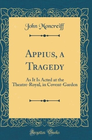 Cover of Appius, a Tragedy: As It Is Acted at the Theatre-Royal, in Covent-Garden (Classic Reprint)