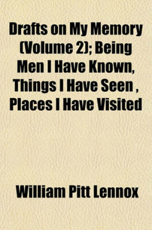 Cover of Drafts on My Memory (Volume 2); Being Men I Have Known, Things I Have Seen, Places I Have Visited