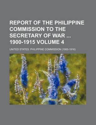 Book cover for Report of the Philippine Commission to the Secretary of War 1900-1915 Volume 4