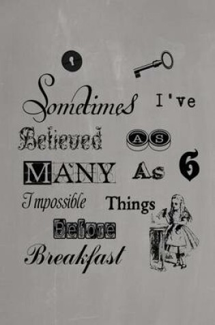 Cover of Alice in Wonderland Pastel Journal - Sometimes I've Believed As Many As Six Impossible Things Before Breakfast (Grey)