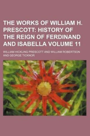 Cover of The Works of William H. Prescott; History of the Reign of Ferdinand and Isabella Volume 11