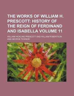 Book cover for The Works of William H. Prescott; History of the Reign of Ferdinand and Isabella Volume 11