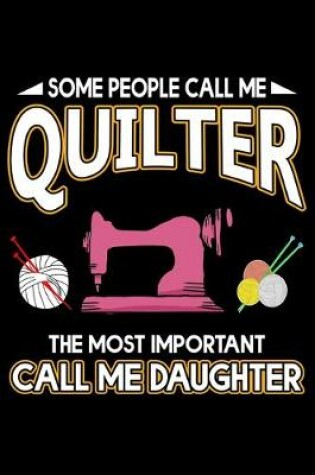 Cover of Some People Call Me Quilter The Most Important Call Me Daughter