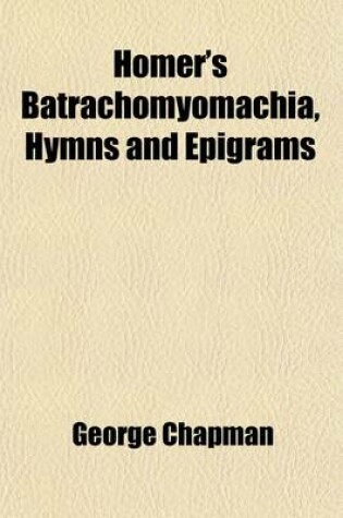 Cover of Homer's Batrachomyomachia, Hymns and Epigrams; Hesiod's Works and Days. Musaeus' Hero and Leander. Juvenal's Fifth Satire