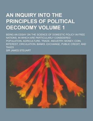 Book cover for An Inquiry Into the Principles of Political Oeconomy; Being an Essay on the Science of Domestic Policy in Free Nations, in Which Are Particularly Con