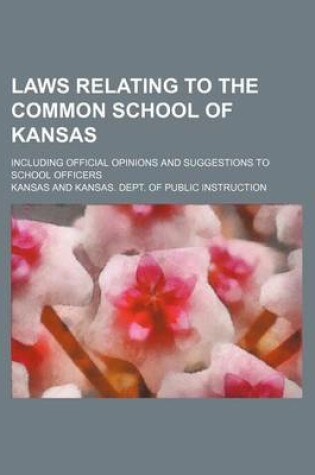 Cover of Laws Relating to the Common School of Kansas; Including Official Opinions and Suggestions to School Officers