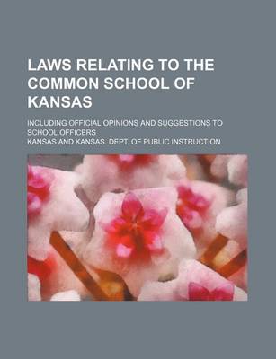 Book cover for Laws Relating to the Common School of Kansas; Including Official Opinions and Suggestions to School Officers