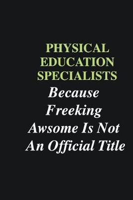 Book cover for Physical Education Specialists Because Freeking Awsome is Not An Official Title