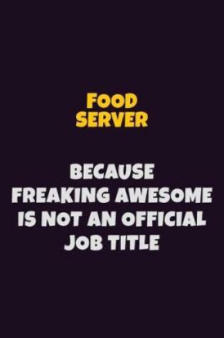 Cover of Food Server, Because Freaking Awesome Is Not An Official Job Title