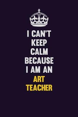 Book cover for I can't Keep Calm Because I Am An Art teacher