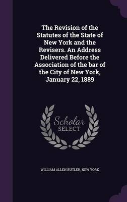 Book cover for The Revision of the Statutes of the State of New York and the Revisers. an Address Delivered Before the Association of the Bar of the City of New York, January 22, 1889