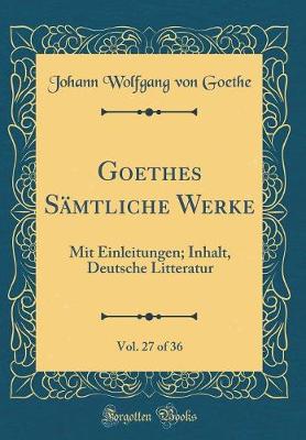 Book cover for Goethes Sämtliche Werke, Vol. 27 of 36: Mit Einleitungen; Inhalt, Deutsche Litteratur (Classic Reprint)