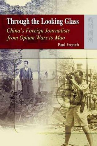 Cover of Through the Looking Glass - China's Foreign Journalists from Opium Wars to Mao