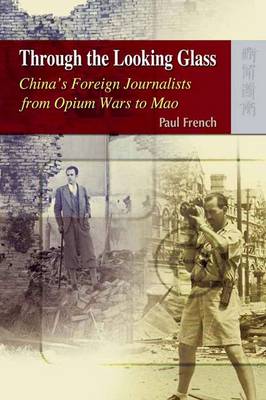 Book cover for Through the Looking Glass - China's Foreign Journalists from Opium Wars to Mao