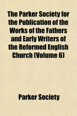 Cover of The Parker Society for the Publication of the Works of the Fathers and Early Writers of the Reformed English Church (Volume 6)