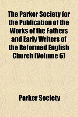 Book cover for The Parker Society for the Publication of the Works of the Fathers and Early Writers of the Reformed English Church (Volume 6)