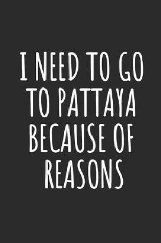 Cover of I Need To Go To Pattaya Because Of Reasons