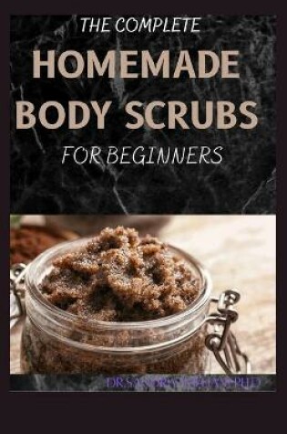 Cover of The Complete Homemade Body Scrubs for Beginners