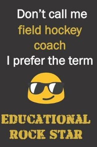 Cover of Don't call me Field Hockey coach. I prefer the term educational rock star.