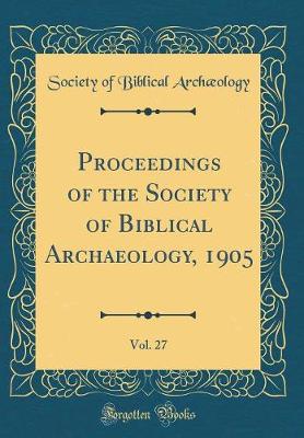 Book cover for Proceedings of the Society of Biblical Archaeology, 1905, Vol. 27 (Classic Reprint)