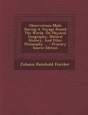 Book cover for Observations Made During a Voyage Round the World, on Physical Geography, Natural History, and Ethic Philosophy ... - Primary Source Edition