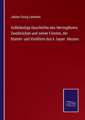 Book cover for Vollständige Geschichte des Herzogthums Zweibrücken und seiner Fürsten, der Stamm- und Vorältern des k. bayer. Hauses