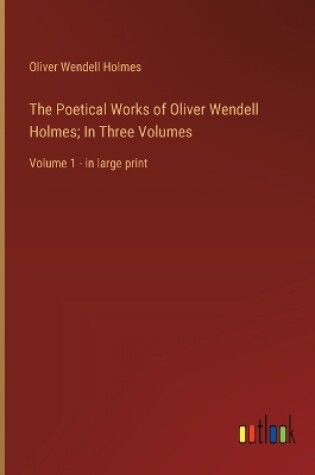 Cover of The Poetical Works of Oliver Wendell Holmes; In Three Volumes