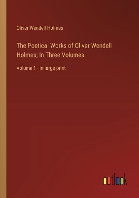 Book cover for The Poetical Works of Oliver Wendell Holmes; In Three Volumes