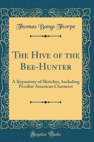 Cover of The Hive of the Bee-Hunter: A Repository of Sketches, Including Peculiar American Character (Classic Reprint)