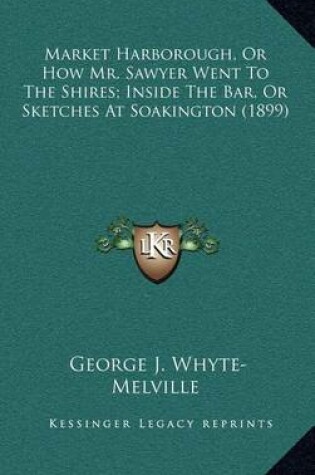 Cover of Market Harborough, or How Mr. Sawyer Went to the Shires; Inside the Bar, or Sketches at Soakington (1899)