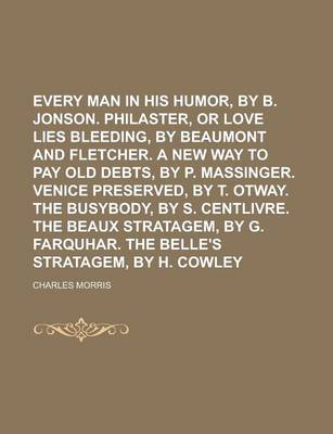 Book cover for Every Man in His Humor, by B. Jonson. Philaster, or Love Lies Bleeding, by Beaumont and Fletcher. a New Way to Pay Old Debts, by P. Massinger. Venice Preserved, by T. Otway. the Busybody, by S. Centlivre. the Beaux Stratagem, by G.