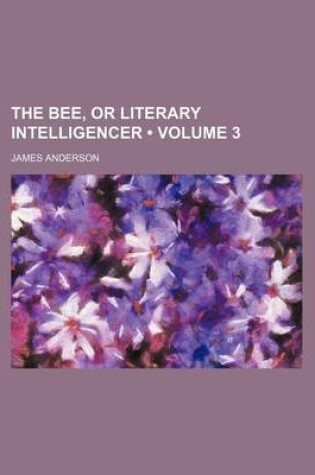 Cover of The Bee, or Literary Intelligencer (Volume 3)