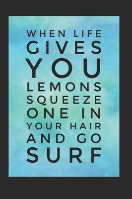 Book cover for When Life Gives You Lemons Squeeze One In Your Hair And Go Surf