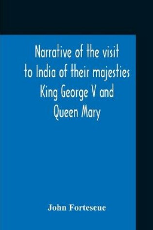 Cover of Narrative Of The Visit To India Of Their Majesties King George V And Queen Mary And Of The Coronation Durbar Held At Delhi 12Th December, 1911