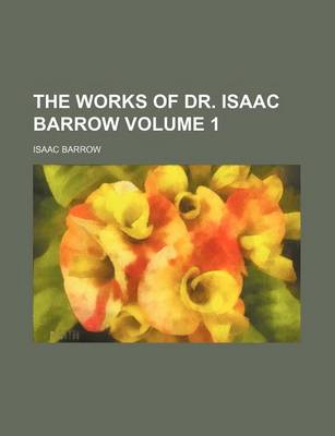 Book cover for The Works of Dr. Isaac Barrow Volume 1