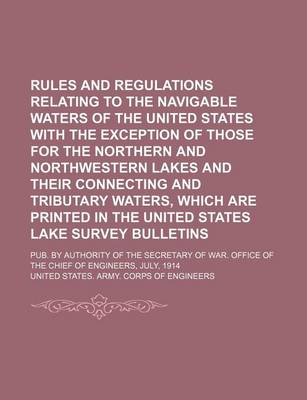 Book cover for Rules and Regulations Relating to the Navigable Waters of the United States with the Exception of Those for the Northern and Northwestern Lakes and Their Connecting and Tributary Waters, Which Are Printed in the United States Lake Survey Bulletins; Pub. B