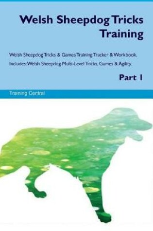 Cover of Welsh Sheepdog Tricks Training Welsh Sheepdog Tricks & Games Training Tracker & Workbook. Includes