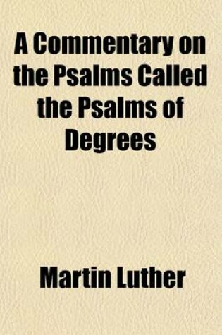 Cover of A Commentary on the Psalms Called Psalms of Degrees; In Which the Scriptural Doctrine Respecting Matrimony Is Explained and Defended to Which Is Prefixed an Historical Account of the Monastic Life