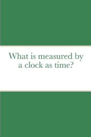 Cover of What is measured by a clock as time?