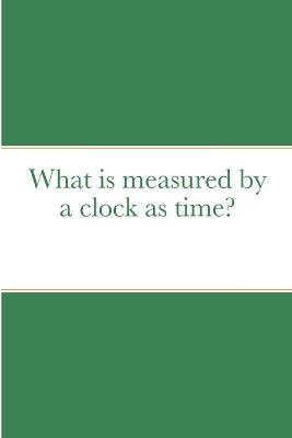 Book cover for What is measured by a clock as time?