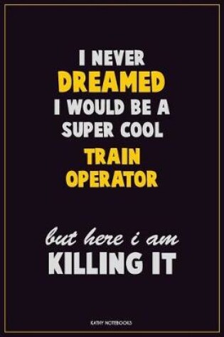 Cover of I Never Dreamed I would Be A Super Cool Train Operator But Here I Am Killing It