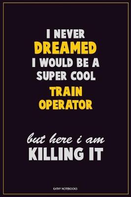 Book cover for I Never Dreamed I would Be A Super Cool Train Operator But Here I Am Killing It