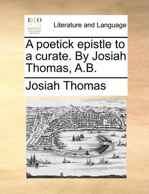 Book cover for A Poetick Epistle to a Curate. by Josiah Thomas, A.B.